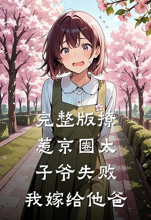 完整版撩惹京圈太子爷失败，我嫁给他爸