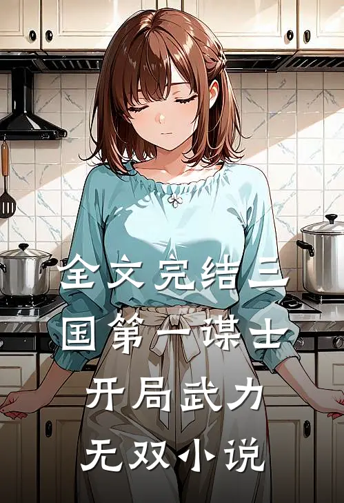 全文完结三国第一谋士开局武力无双小说