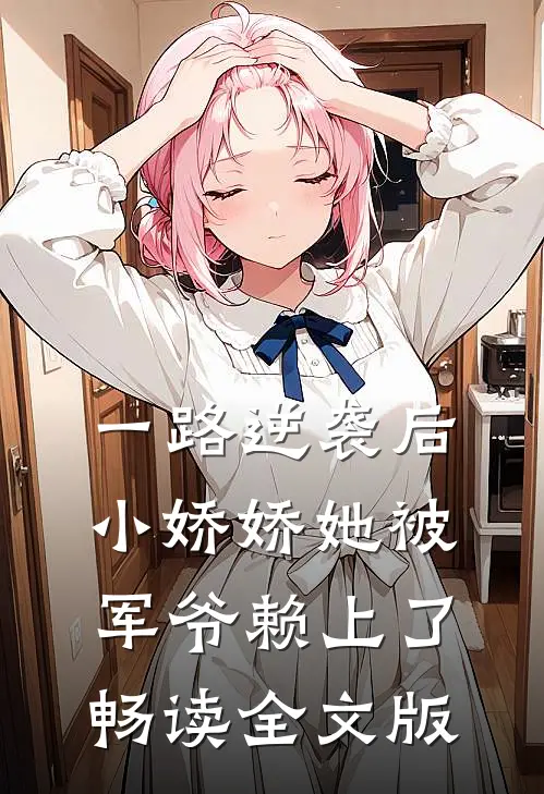 一路逆袭后，小娇娇她被军爷赖上了畅读全文版