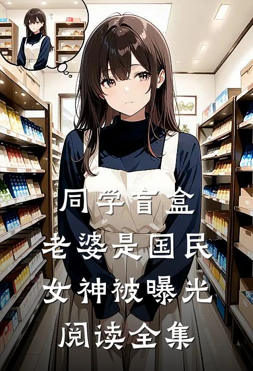 同学盲盒，老婆是国民女神被曝光阅读全集