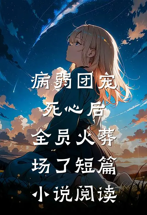 病弱团宠死心后，全员火葬场了短篇小说阅读