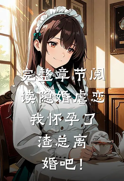 完整章节阅读隐婚虐恋：我怀孕了，渣总离婚吧！