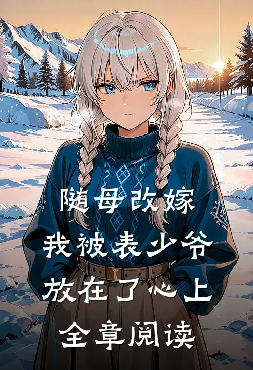 随母改嫁，我被表少爷放在了心上全章阅读