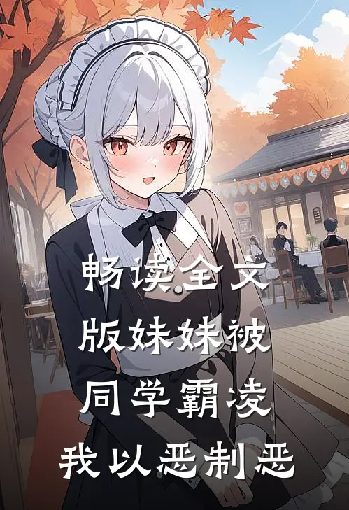 畅读全文版妹妹被同学霸凌，我以恶制恶