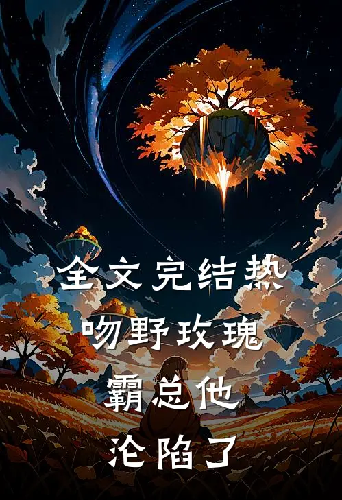 全文完结热吻野玫瑰，霸总他沦陷了