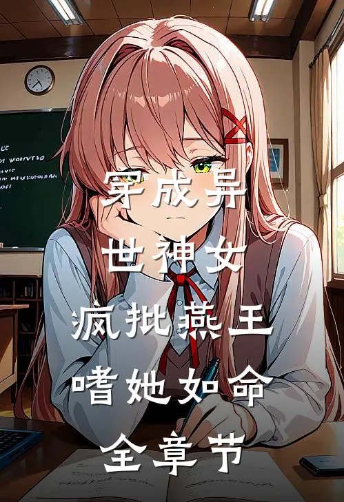 穿成异世神女，疯批燕王嗜她如命全章节