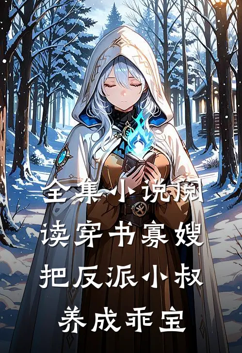 全集小说阅读穿书寡嫂，把反派小叔养成乖宝