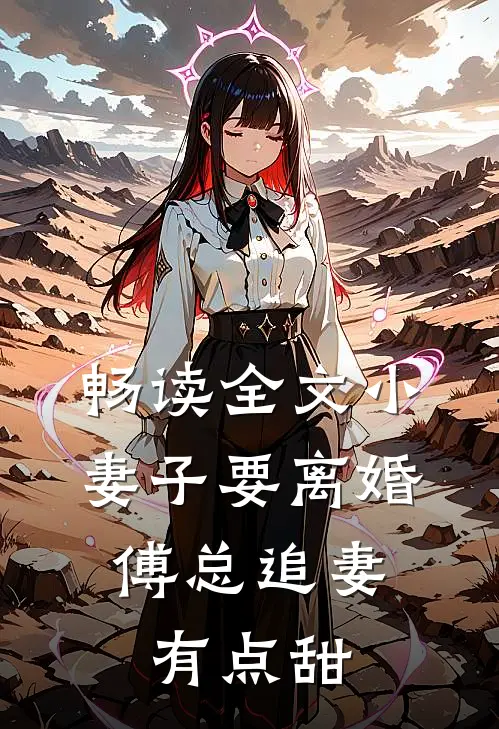 畅读全文小妻子要离婚，傅总追妻有点甜