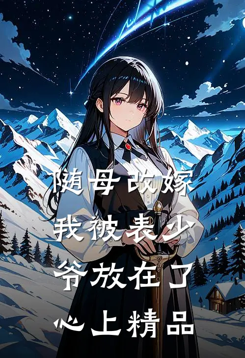 随母改嫁，我被表少爷放在了心上精品