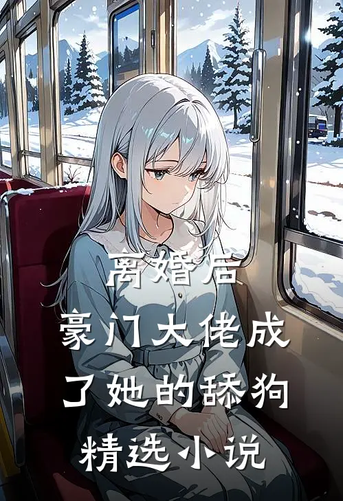 离婚后，豪门大佬成了她的舔狗精选小说