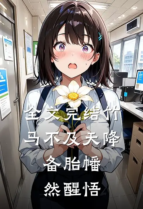 全文完结竹马不及天降：备胎幡然醒悟