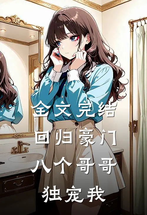 全文完结回归豪门，八个哥哥独宠我