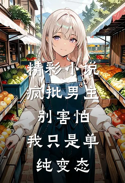 精彩小说疯批男主别害怕，我只是单纯变态