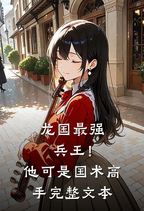 龙国最强兵王！他可是国术高手完整文本