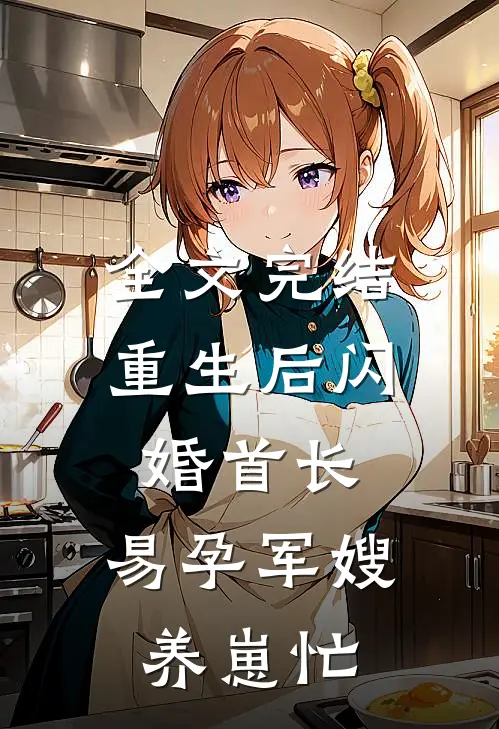 全文完结重生后闪婚首长，易孕军嫂养崽忙