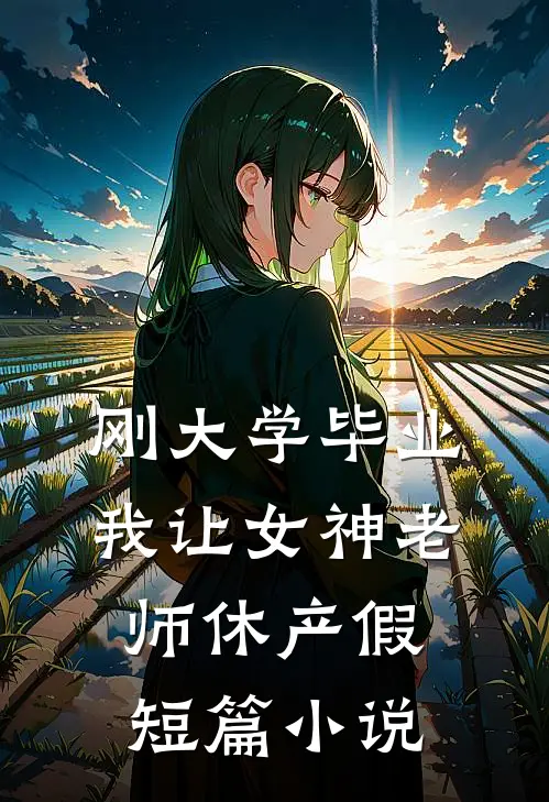 刚大学毕业，我让女神老师休产假短篇小说