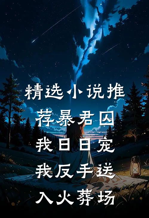 精选小说推荐暴君囚我日日宠我反手送入火葬场