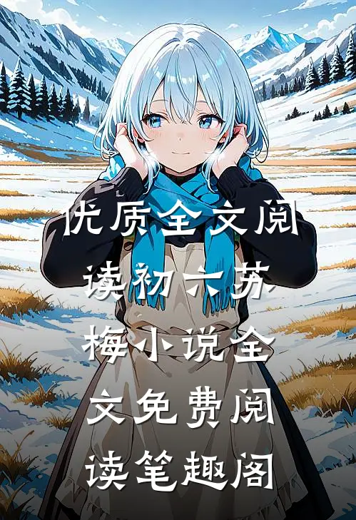 优质全文阅读初六苏梅小说全文免费阅读笔趣阁