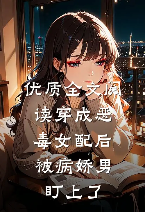 优质全文阅读穿成恶毒女配后，被病娇男盯上了