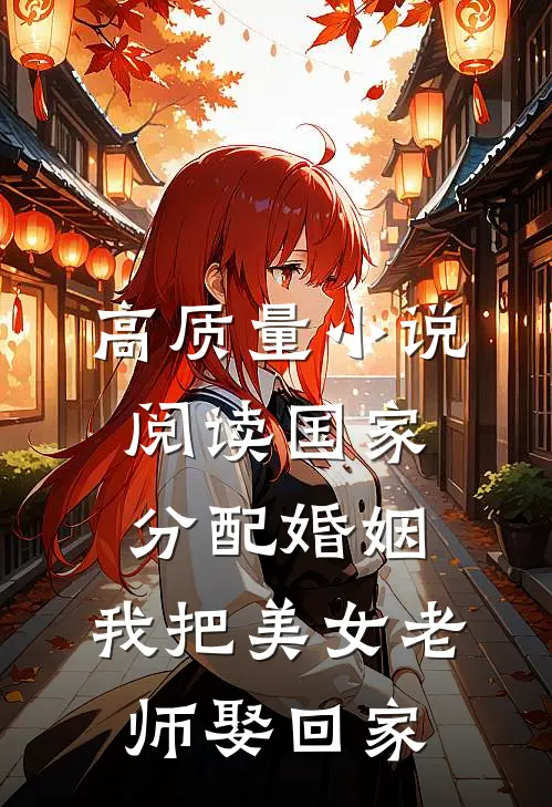 高质量小说阅读国家分配婚姻，我把美女老师娶回家