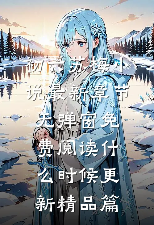 初六苏梅小说最新章节无弹窗免费阅读什么时候更新精品篇