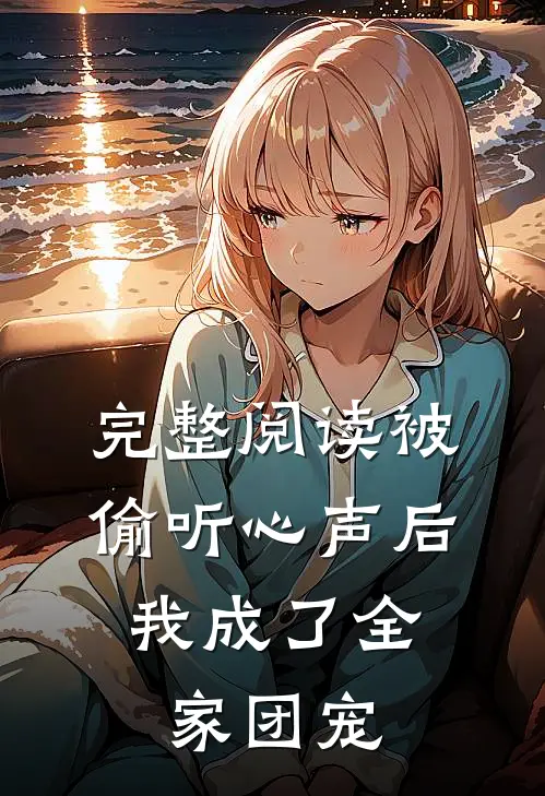 完整阅读被偷听心声后，我成了全家团宠