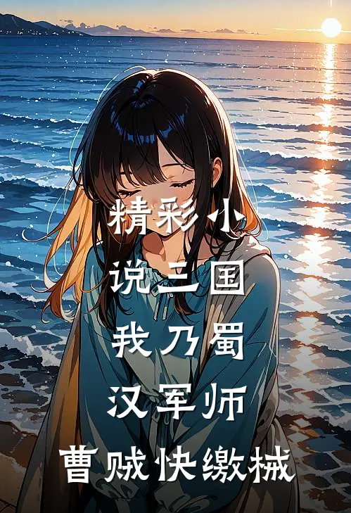精彩小说三国：我乃蜀汉军师，曹贼快缴械