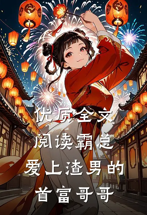 优质全文阅读霸总：爱上渣男的首富哥哥