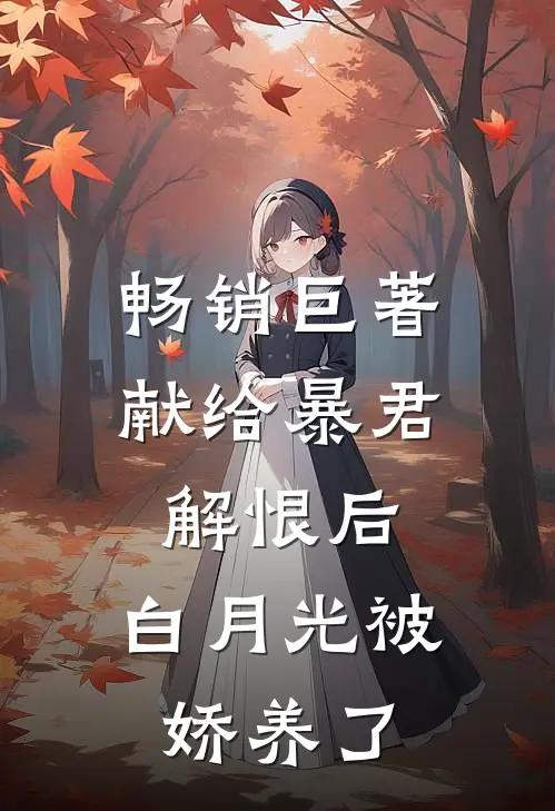 畅销巨著献给暴君解恨后：白月光被娇养了
