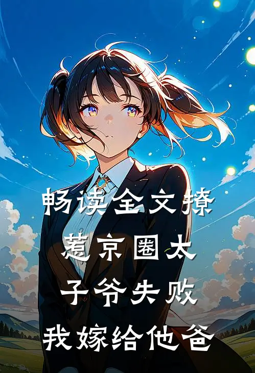 畅读全文撩惹京圈太子爷失败，我嫁给他爸