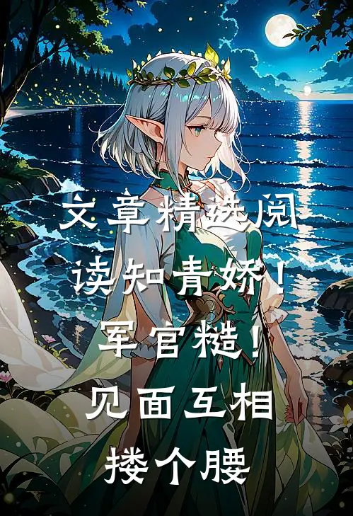 文章精选阅读知青娇！军官糙！见面互相搂个腰