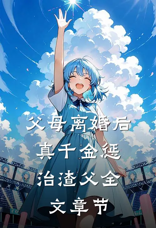 父母离婚后，真千金惩治渣父全文章节