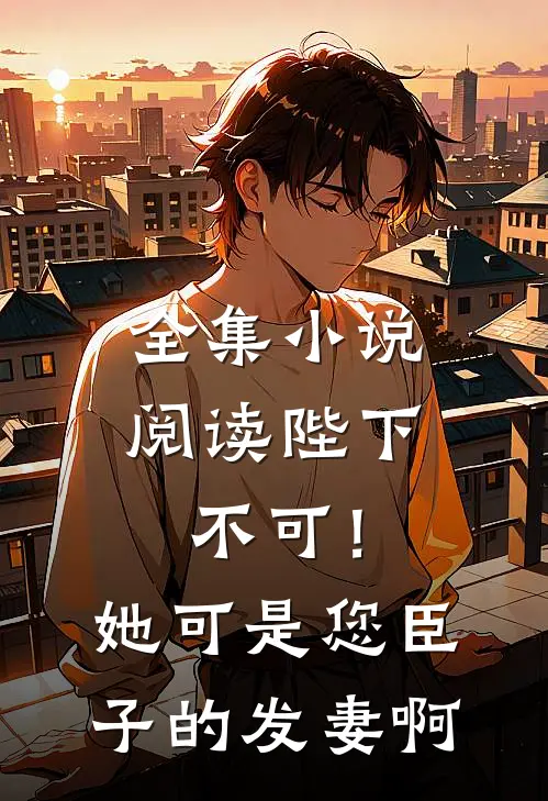 全集小说阅读陛下不可！她可是您臣子的发妻啊