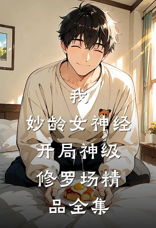 我，妙龄女神经，开局神级修罗场精品全集