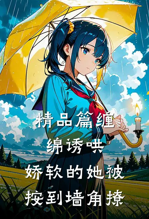精品篇缠绵诱哄，娇软的她被按到墙角撩