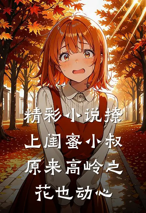 精彩小说撩上闺蜜小叔，原来高岭之花也动心