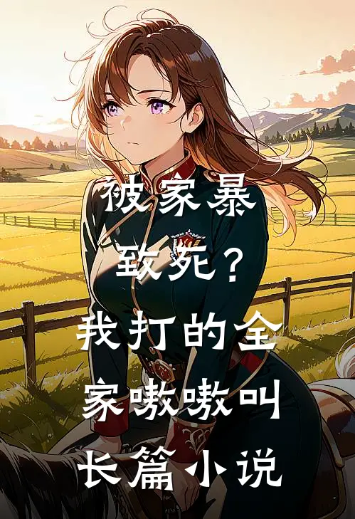 被家暴致死？我打的全家嗷嗷叫长篇小说