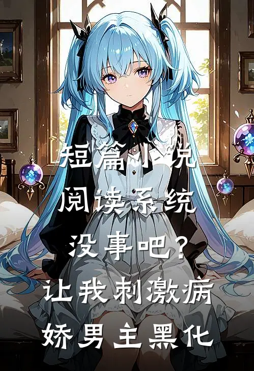 短篇小说阅读系统没事吧？让我刺激病娇男主黑化