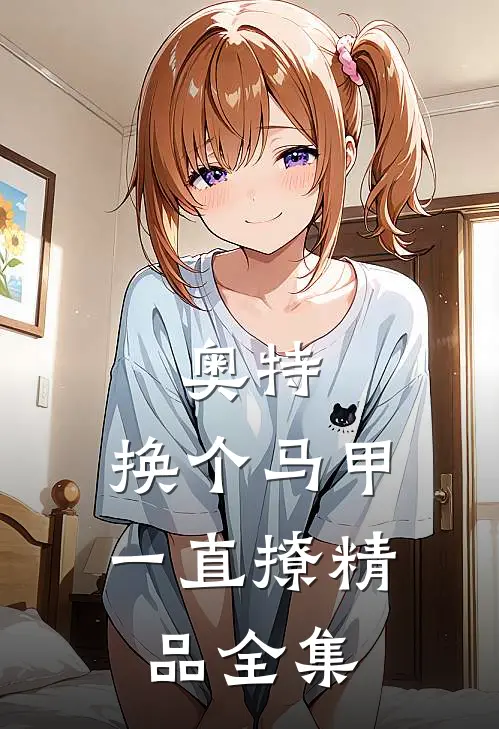 奥特：换个马甲一直撩精品全集