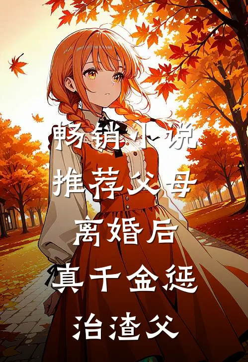 畅销小说推荐父母离婚后，真千金惩治渣父