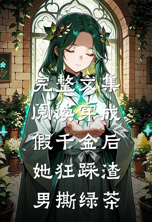 完整文集阅读穿成假千金后，她狂踩渣男撕绿茶