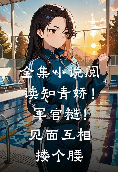 全集小说阅读知青娇！军官糙！见面互相搂个腰