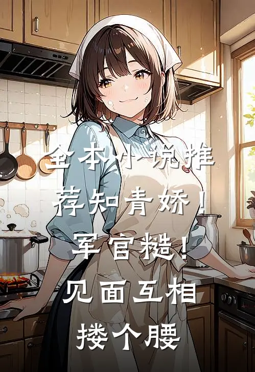 全本小说推荐知青娇！军官糙！见面互相搂个腰