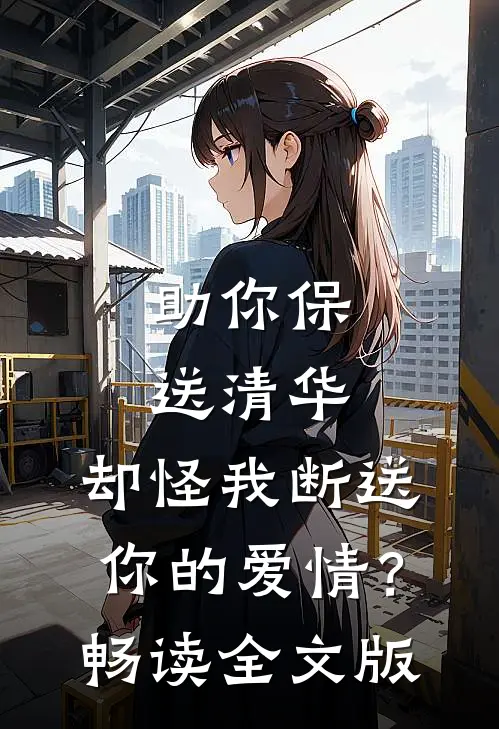 助你保送清华，却怪我断送你的爱情？畅读全文版
