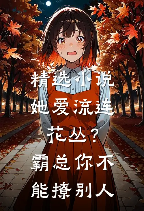 精选小说她爱流连花丛？霸总：你不能撩别人