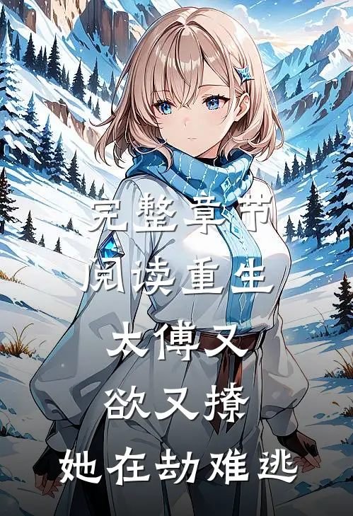 完整章节阅读重生：太傅又欲又撩，她在劫难逃