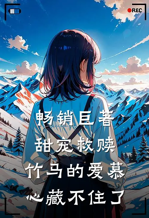 畅销巨著甜宠救赎：竹马的爱慕心藏不住了