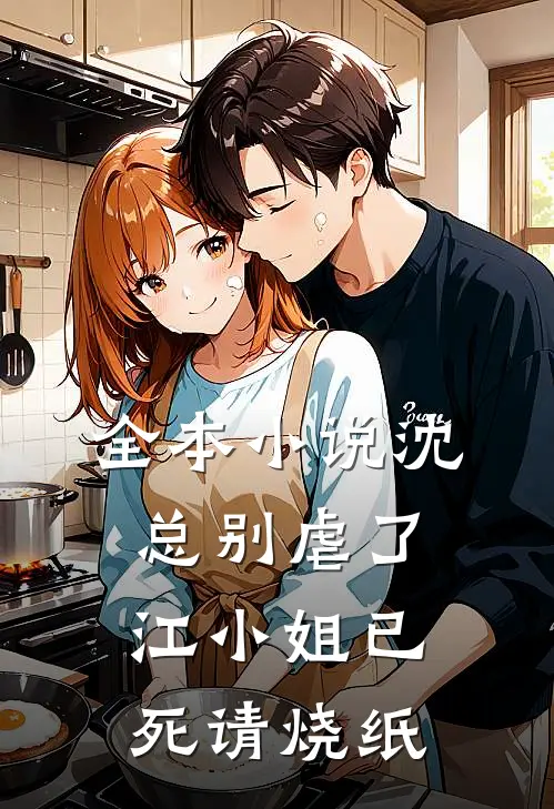 全本小说沈总别虐了，江小姐已死请烧纸