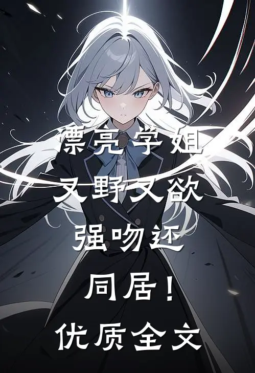 漂亮学姐又野又欲，强吻还同居！优质全文
