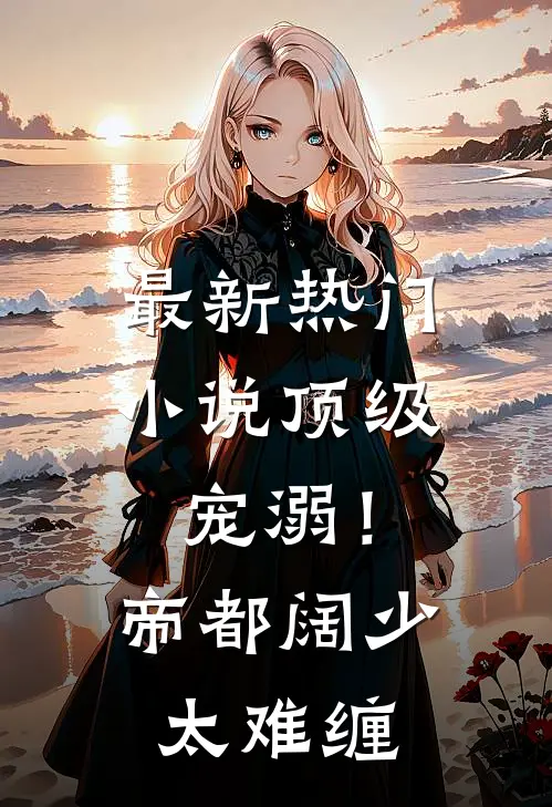 最新热门小说顶级宠溺！帝都阔少太难缠